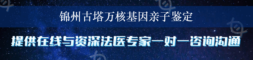 锦州古塔万核基因亲子鉴定